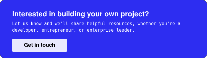   Interested in building your own project? Let us know and we'll share helpful resources, whether you're a developer, entrepreneur, or enterprise leader.  